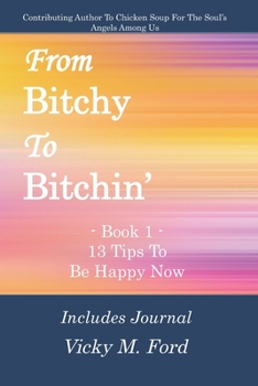 From Bitchy to Bitchin' Book 1: 13 Tips To Be Happy Now