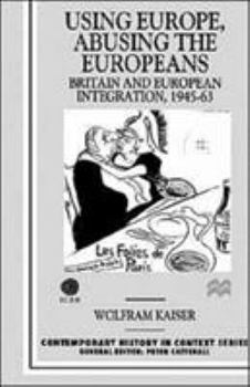 Hardcover Using Europe, Abusing the Europeans: Britain and Ueropean Integration, 1945-1963 Book
