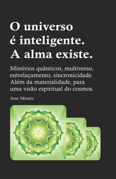 Paperback O universo é inteligente. A alma existe.: Mistérios quânticos, multiverso, entrelaçamento, sincronicidade. Além da materialidade, para uma visão espir [Portuguese] Book