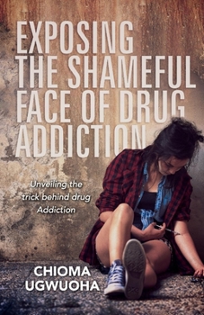 Paperback Exposing the Shameful Face of Drug Addiction: Unveiling the Trick Behind Drug Addiction Book