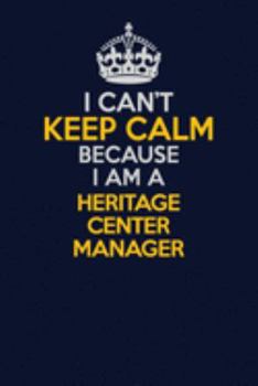 Paperback I Can't Keep Calm Because I Am A Heritage Center Manager: Career journal, notebook and writing journal for encouraging men, women and kids. A framewor Book