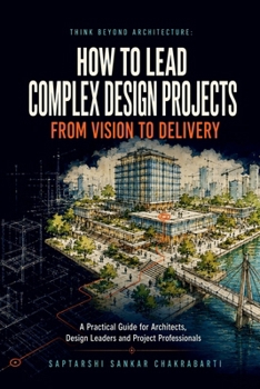 THINK BEYOND ARCHITECTURE: HOW TO LEAD COMPLEX DESIGN PROJECTS FROM VISION TO DELIVERY