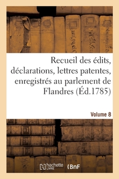 Paperback Recueil Des Édits, Déclarations, Lettres Patentes, Enregistrés Au Parlement de Flandres: Des Arrêts Du Conseil d'État Particuliers À Son Ressort. Volu [French] Book