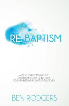 Re: Baptism: A Case for Removing the Requirements of Re-Baptism for Membership in Baptist Churches
