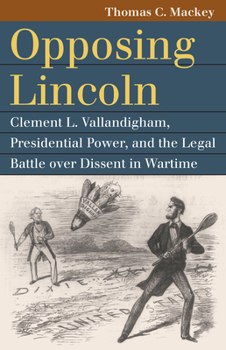 Paperback Opposing Lincoln: Clement L. Vallandigham, Presidential Power, and the Legal Battle Over Dissent in Wartime Book