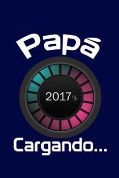 Paperback Papá 2017, Cargando...: Agenda para futuros padres, Diario, Agenda para nuevos padres [Spanish] Book