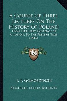Paperback A Course Of Three Lectures On The History Of Poland: From Her First Existence As A Nation, To The Present Time (1843) Book