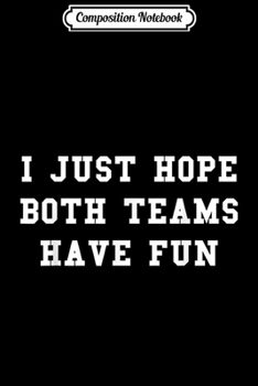 Composition Notebook: I Just Hope Both Teams Have Fun Sports Fan Game Day Design  Journal/Notebook Blank Lined Ruled 6x9 100 Pages