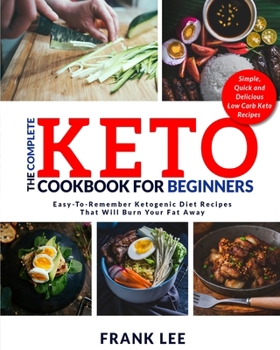 Paperback The Complete Keto Cookbook For Beginners: Easy-To-Remember Ketogenic Diet Recipes That Will Burn Your Fat Away Simple, Quick and Delicious Low Carb Ke Book