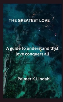 The Greatest Love: A guide to understand that love conquers all