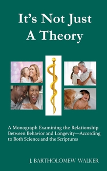 Paperback It's Not Just A Theory: A Monograph Examining the Relationship Between Behavior and Longevity-According to Both Science and the Scriptures Book