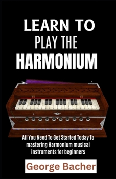 LEARN TO PLAY THE HARMONIUM: All You Need To Get Started Today To mastering Harmonium musical instruments for beginners