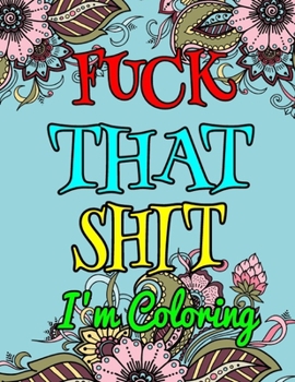 Fuck That Shit I Am Coloring: A Coloring Book of Swear Words For Man & Woman-8.5 X 11 Inches 50 Pages Inspirational Adult Coloring Book
