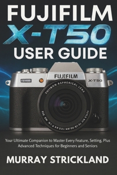 Paperback Fujifilm X-T50 User Guide: Your Ultimate Companion to Master Every Feature, Setting, Plus Advanced Techniques for Beginners and Seniors Book