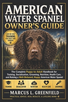 AMERICAN WATER SPANIEL OWNER’S GUIDE: The Complete Puppy-to-Adult Handbook for Training, Socialization, Grooming, Nutrition, Health Care, and Raising a Well-Behaved, Happy American Water Spaniel