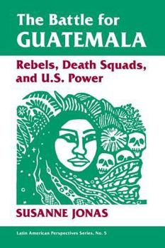 Paperback The Battle For Guatemala: Rebels, Death Squads, And U.s. Power Book