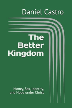 The Better Kingdom: Money, Sex, Identity, and Hope under Christ