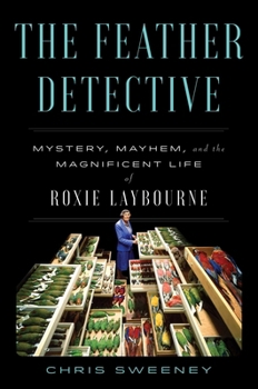 Hardcover The Feather Detective: Mystery, Mayhem, and the Magnificent Life of Roxie Laybourne Book