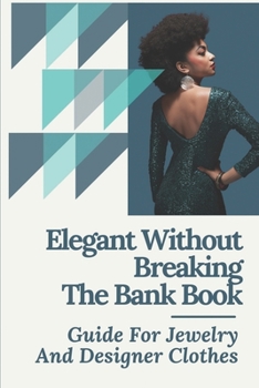 Paperback Elegant Without Breaking The Bank Book: Guide For Jewelry And Designer Clothes: How To Look Classy On A Budget Book