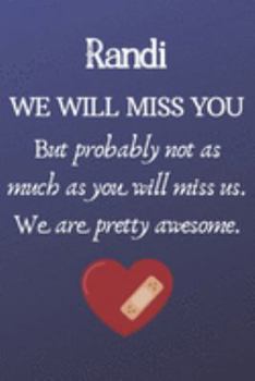 Paperback Randi We Will Miss You But Probably Not as Much As You Will Miss us. We Are Pretty Awesome.: Randi Funny gift for coworker / colleague that is leaving Book