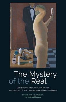 Paperback The Mystery of the Real: Letters of the Canadian Artist Alex Colville and Biographer Jeffrey Meyers Book