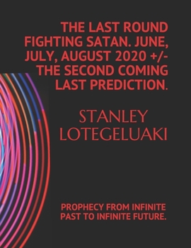 Paperback The Last Round Fighting Satan. June, July, August 2020 +/- The Second Coming Last Prediction.: Prophecy from Infinite Past to Infinite Future. Book