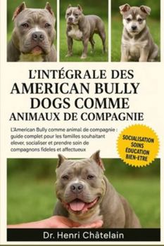 L'intégrale des American Bully Dogs comme animaux de compagnie: L'American Bully comme animal de compagnie : Guide complet pour les familles ... soin de compagnons fidèles et affectueux
