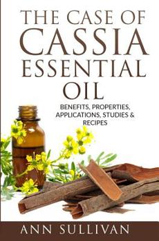 Paperback The Case of Cassia Essential Oils: Benefits, Properties, Applications, Studies & Recipes Book