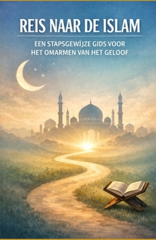 Reis naar de Islam: een stapsgewijze gids voor het omarmen van het geloof (Dutch Edition)