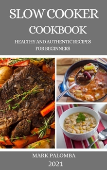 Hardcover Slow Cooker Cookbook 2021: Healthy and Authentic Recipes for Beginners Book