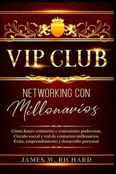 VIP Club - Networking Con Millonarios - C�mo Hacer Contactos Y Conexiones Poderosas. Circulo Social Y Red de Contactos Millonarios. �xito, Emprendimiento Y Desarrollo Personal