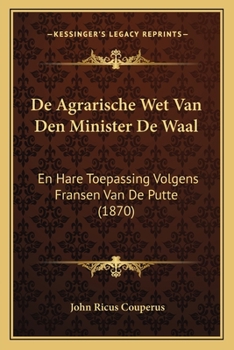 Paperback De Agrarische Wet Van Den Minister De Waal: En Hare Toepassing Volgens Fransen Van De Putte (1870) [Dutch] Book