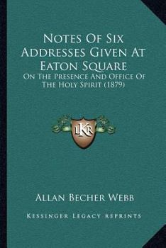 Notes Of Six Addresses Given At Eaton Square: On The Presence And Office Of The Holy Spirit