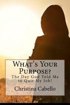 Paperback What's Your Purpose?: The Day God Told Me to Quit My Job! Book