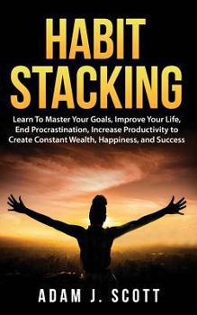 Paperback Habit Stacking: Learn To Master Your Goals, Improve Your Life, End Procrastination, Increase Productivity to Create Constant Wealth, H Book