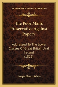 Paperback The Poor Man's Preservative Against Popery: Addressed To The Lower Classes Of Great Britain And Ireland (1826) Book