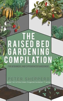 Hardcover Raised Bed Gardening Compilation for Beginners and Experienced Gardeners: The ultimate guide to produce organic vegetables with tips and ideas to incr Book