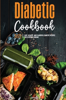 The Diabetic Cookbook for Beginners 2021: Easy, Healthy, and Flavorful Diabetic Recipes for Everyday Cooking