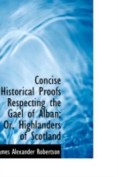 Paperback Concise Historical Proofs Respecting the Gael of Alban Or, Highlanders of Scotland Book
