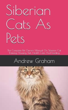 Paperback Siberian Cats As Pets: The Complete Pet Owners Manual On Siberian Cat Training, Housing, Diet, Health Care And Feeding Book