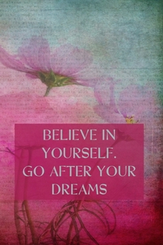 BELIEVE IN YOURSELF. GO AFTER YOUR DREAMS: Inspirational Composition Notebook - College Ruled - Pink Flowers On A Textured Vintage Background