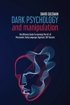 Paperback Dark Psychology and Manipulation: The Ultimate Guide to Learning the Art of Persuasion, Body Language, Hypnosis, Nlp Secrets Book