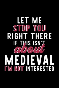 Paperback Let Me Stop You Right There If This Isn't About Medieval I'm Not Interested: Notebook for Medieval Lover - Great Christmas & Birthday Gift Idea for Me Book