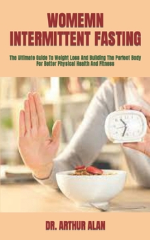 Paperback Womemn Intermittent Fasting: The Ultimate Guide To Weight Loss And Building The Perfect Body For Better Physical Health And Fitness Book
