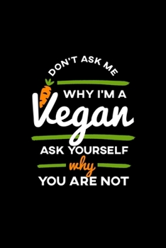 Don't Ask Me Why I'm a Vegan Journal: 110 Pages 6x9 Inch, great Gift Journal Notebook