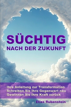 Paperback Süchtig nach der Zukunft: Ihre Anleitung zur Transformation: Schreiben Sie Ihre Gegenwart neu. Gewinnen Sie Ihre Kraft zurück. [German] Book