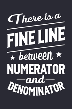 There is a Fine Line Between Numerator and Denominator: Math Lined Notebook, Journal, Organizer, Diary, Composition Notebook, Gifts for Mathematicians and Math Lovers