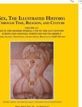 Paperback Sex, the Illustrated History: Through Time, Religion, and Culture: Volume Iii; Sex in the Modern World; Europe from the 17Th Century to the 21St Cen Book