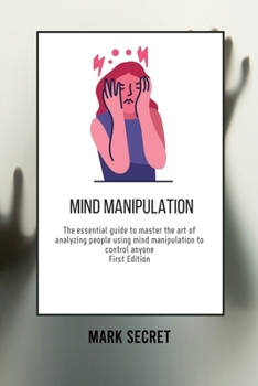 Paperback Mind Manipulation: The essential guide to master the art of analyzing people using mind manipulation to control anyone (First Edition) Book