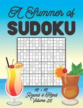 Paperback A Summer of Sudoku 16 x 16 Round 4: Hard Volume 25: Relaxation Sudoku Travellers Puzzle Book Vacation Games Japanese Logic Number Mathematics Cross Su Book